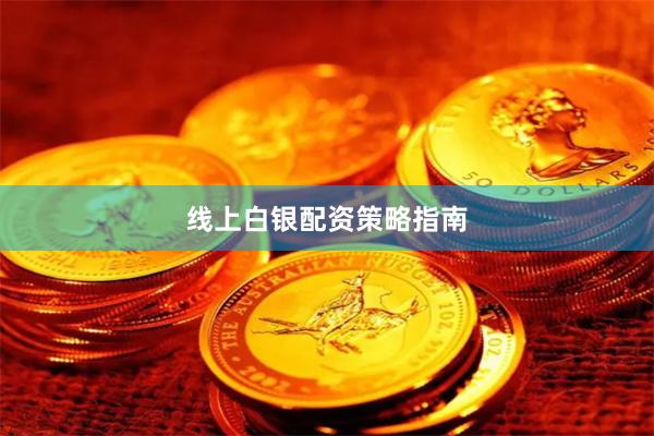线上白银配资策略指南