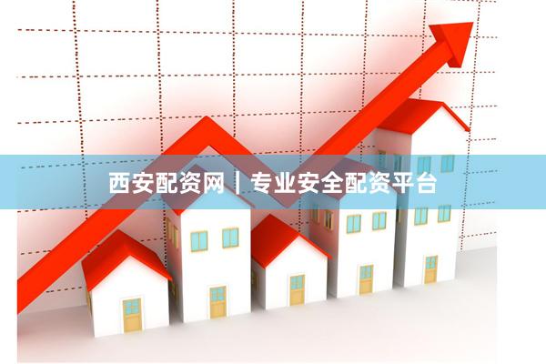 西安配资网｜专业安全配资平台