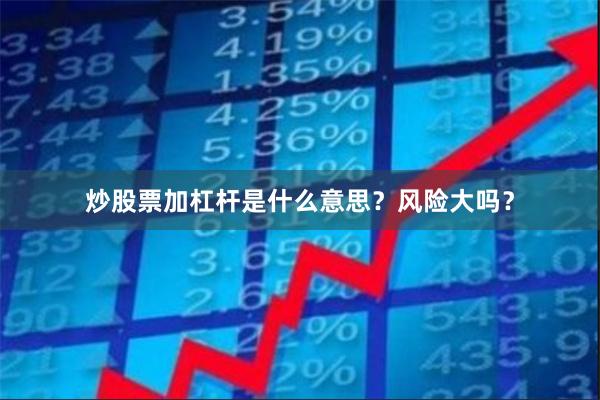 炒股票加杠杆是什么意思？风险大吗？