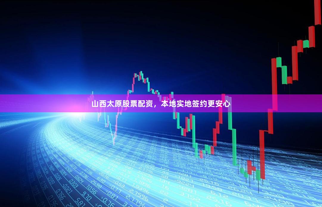 山西太原股票配资，本地实地签约更安心