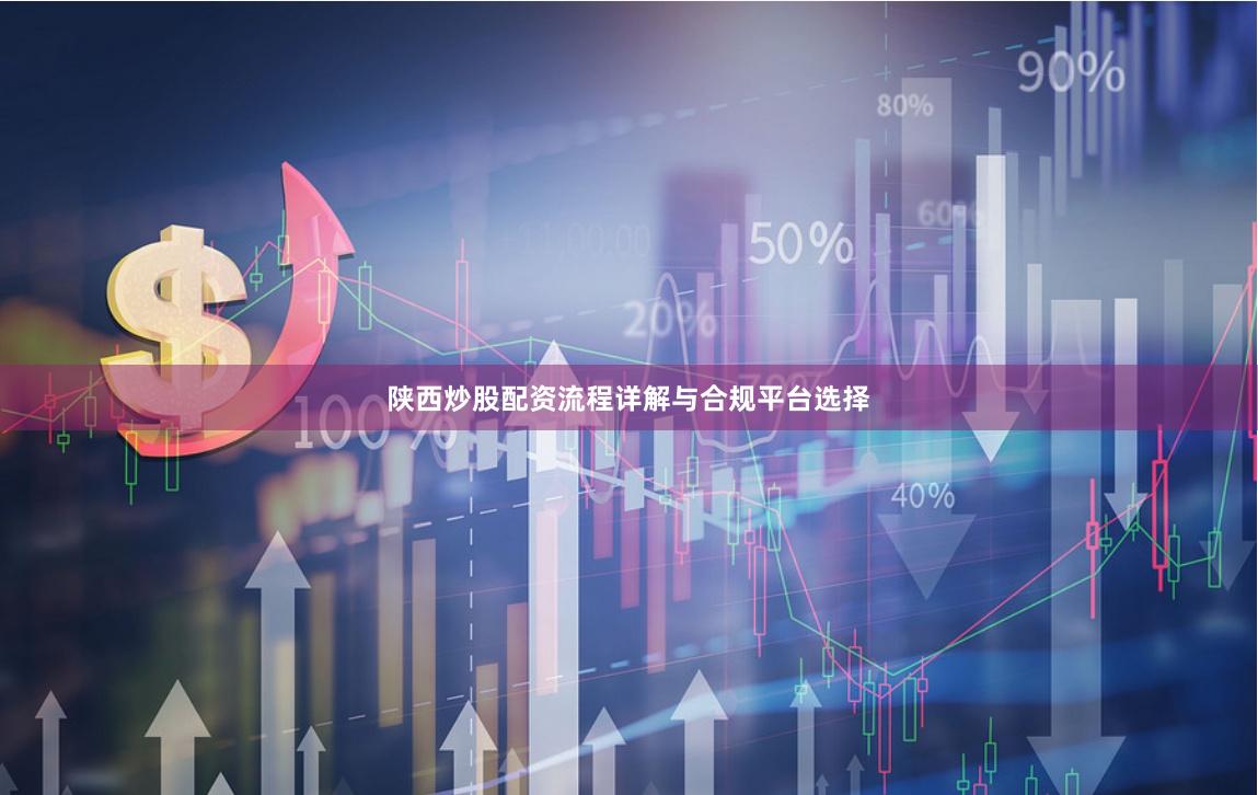 陕西炒股配资流程详解与合规平台选择