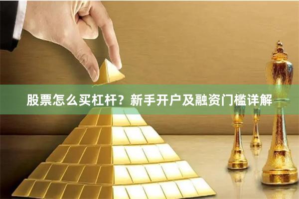 股票怎么买杠杆？新手开户及融资门槛详解