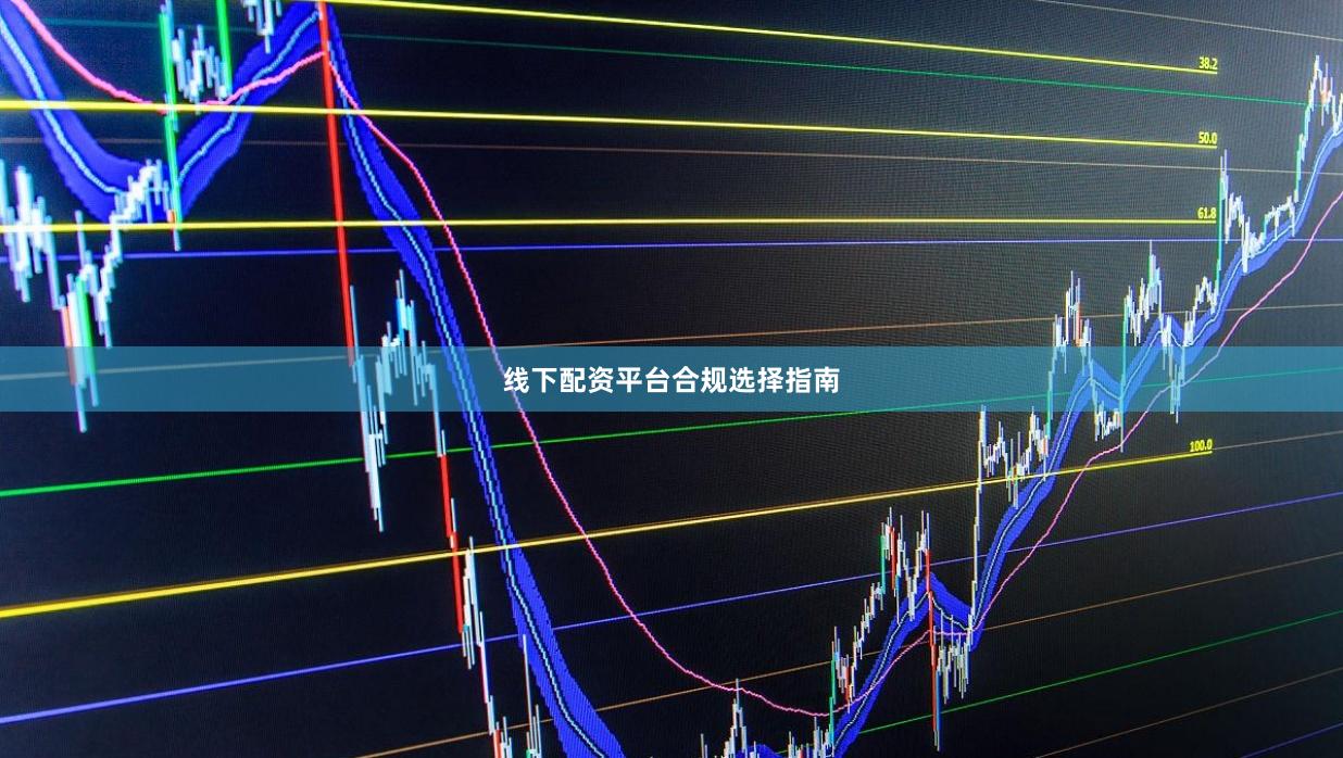 线下配资平台合规选择指南