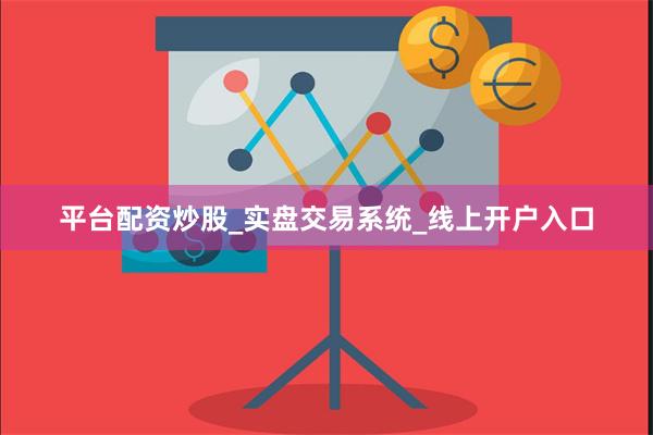 平台配资炒股_实盘交易系统_线上开户入口