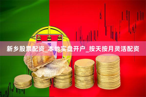 新乡股票配资_本地实盘开户_按天按月灵活配资