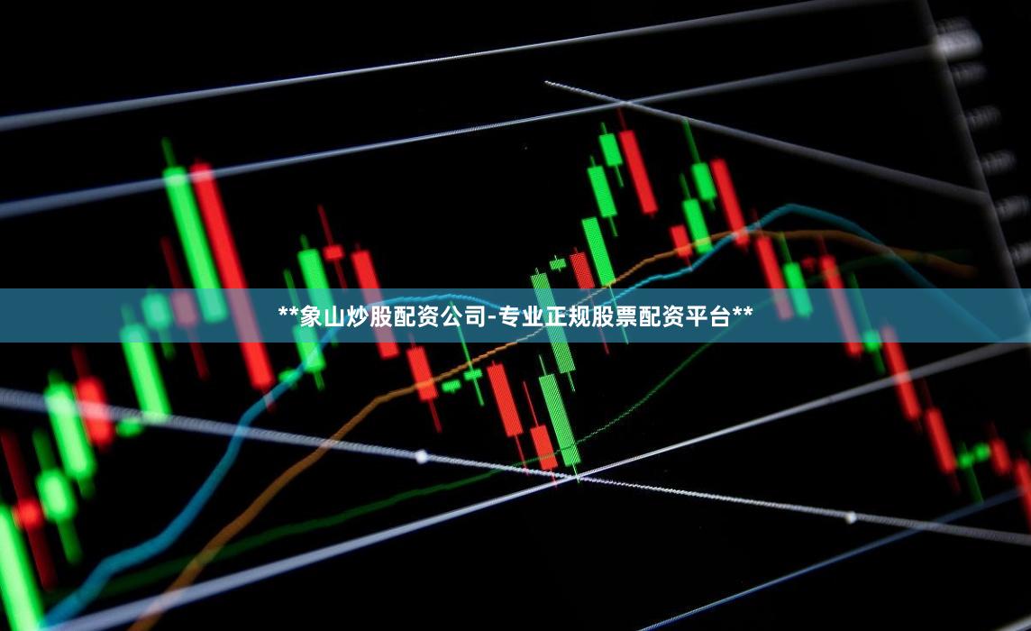 **象山炒股配资公司-专业正规股票配资平台**