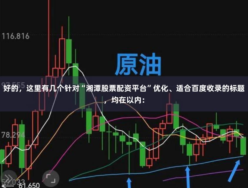 好的，这里有几个针对“湘潭股票配资平台”优化、适合百度收录的标题，均在以内：