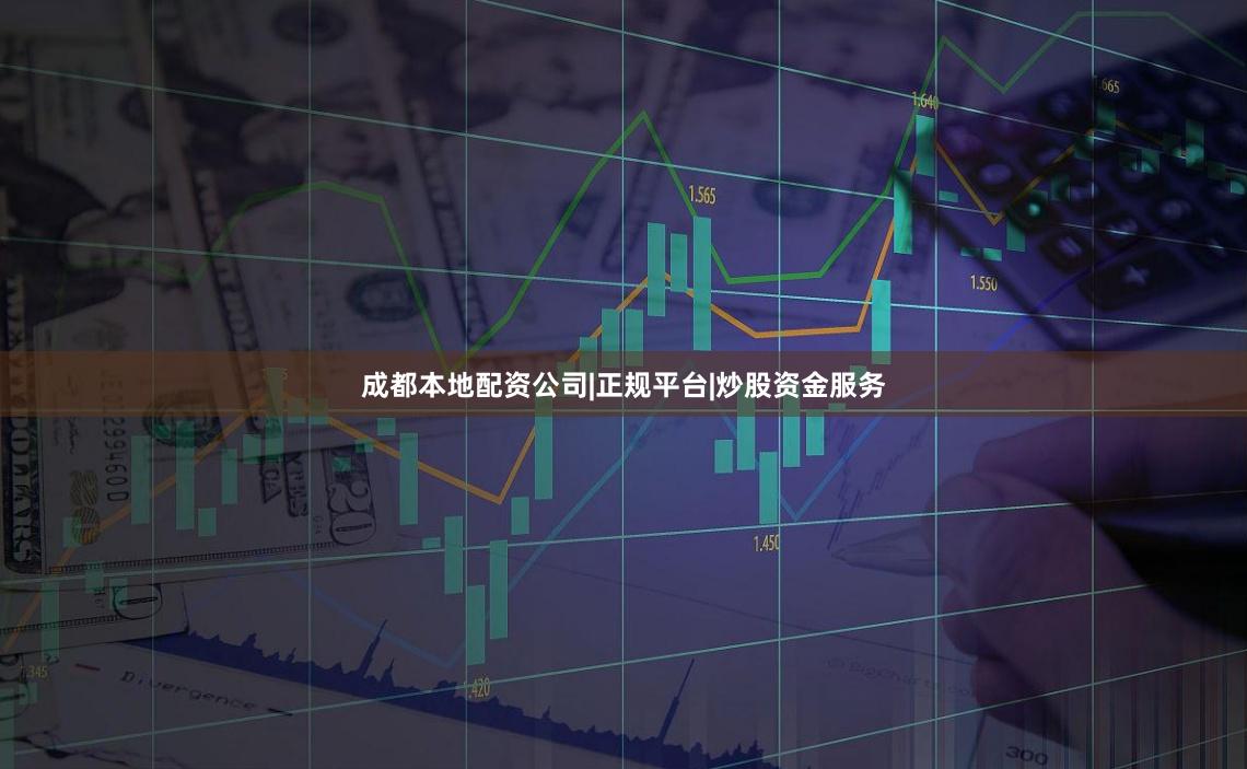 成都本地配资公司|正规平台|炒股资金服务