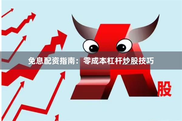 免息配资指南：零成本杠杆炒股技巧