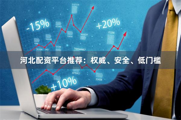 河北配资平台推荐：权威、安全、低门槛