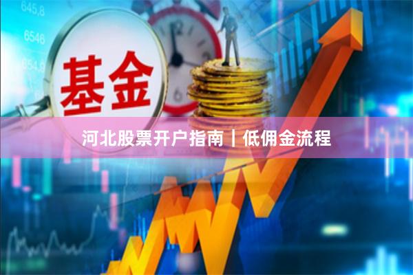 河北股票开户指南｜低佣金流程
